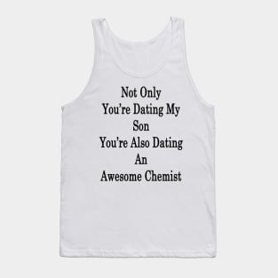 Not Only You're Dating My Son You're Also Dating An Awesome Chemist Tank Top